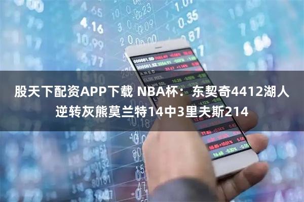 股天下配资APP下载 NBA杯：东契奇4412湖人逆转灰熊莫兰特14中3里夫斯214