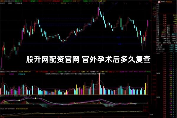 股升网配资官网 宫外孕术后多久复查