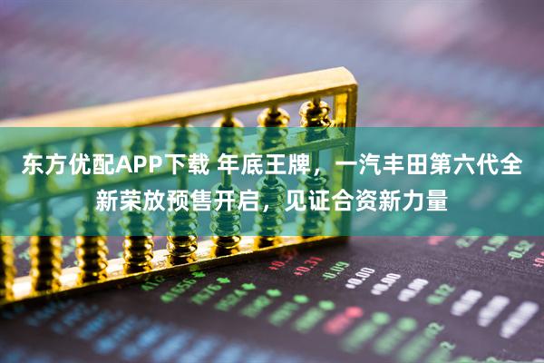 东方优配APP下载 年底王牌,一汽丰田第六代全新荣放预售开启,见证合资新力量