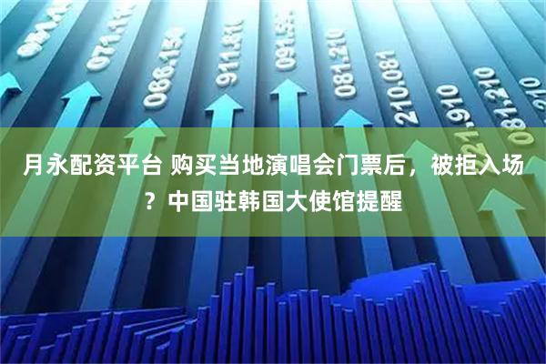 月永配资平台 购买当地演唱会门票后，被拒入场？中国驻韩国大使馆提醒