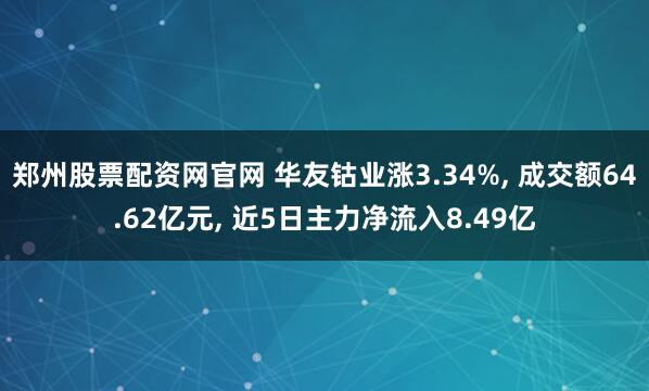 郑州股票配资网官网 华友钴业涨3.34%, 成交额64.62亿元, 近5日主力净流入8.49亿