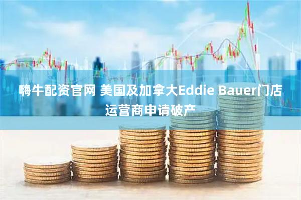 嗨牛配资官网 美国及加拿大Eddie Bauer门店运营商申请破产