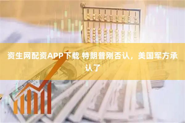 资生网配资APP下载 特朗普刚否认，美国军方承认了